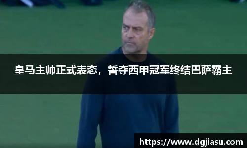 皇马主帅正式表态，誓夺西甲冠军终结巴萨霸主