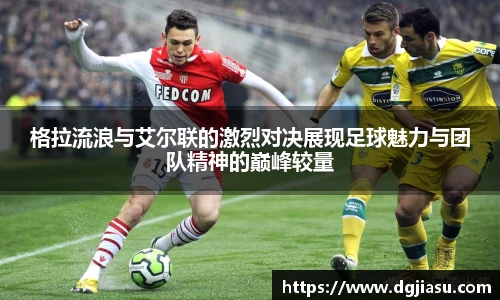 格拉流浪与艾尔联的激烈对决展现足球魅力与团队精神的巅峰较量