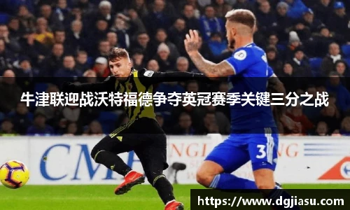 牛津联迎战沃特福德争夺英冠赛季关键三分之战